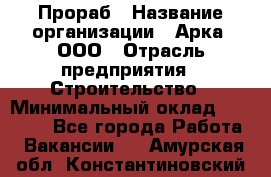 Прораб › Название организации ­ Арка, ООО › Отрасль предприятия ­ Строительство › Минимальный оклад ­ 60 000 - Все города Работа » Вакансии   . Амурская обл.,Константиновский р-н